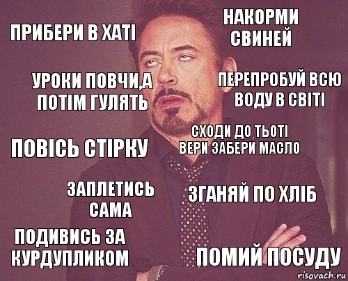 Прибери в хаті Накорми свиней Повісь стірку Подивись за курдупликом Зганяй по хліб Сходи до тьоті Вери забери масло Заплетись сама Помий посуду Уроки повчи,а потім гулять Перепробуй всю воду в Світі, Комикс мое лицо