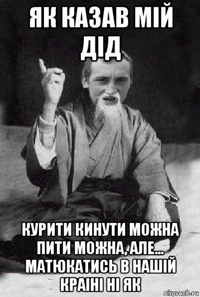 як казав мій дід курити кинути можна пити можна, але... матюкатись в нашій краіні ні як, Мем Мудрий паца