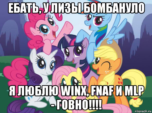 ебать, у лизы бомбануло я люблю winx, fnaf и mlp - говно!!!!, Мем My little pony