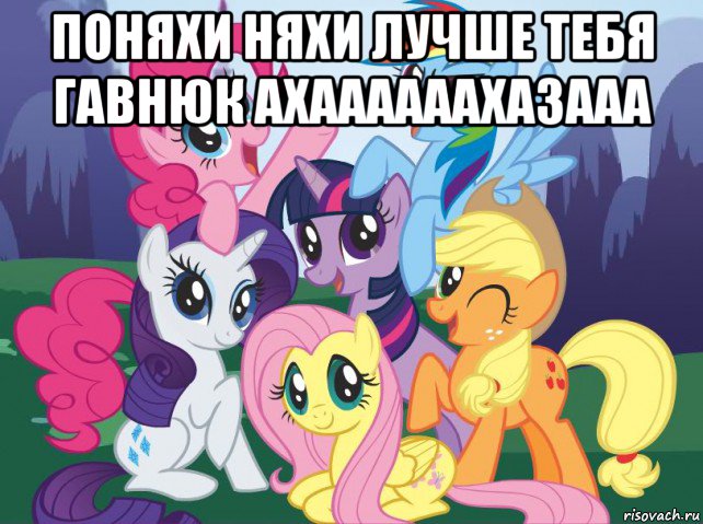 поняхи няхи лучше тебя гавнюк ахаааааахазааа , Мем My little pony