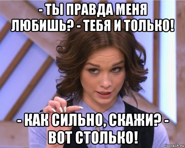 - ты правда меня любишь? - тебя и только! - как сильно, скажи? - вот столько!, Мем На донышке