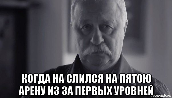  когда на слился на пятою арену из за первых уровней, Мем Не огорчай Леонида Аркадьевича