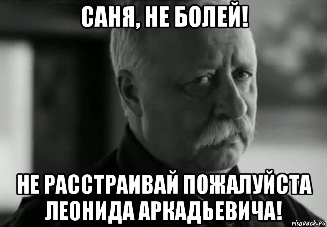 Не дело болеть. Никита не расстраивай Леонида Аркадьевича. Выздоравливай не расстраивай Леонида Аркадьевича. Выздоравливай!. Выздоравливай не расстраивай Леонида Аркадьевича Мем.