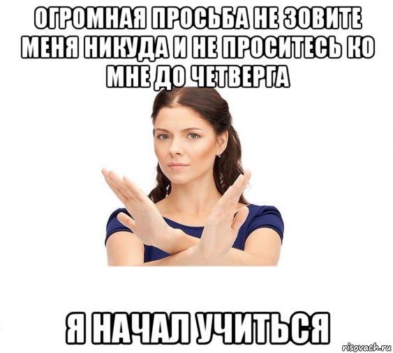 огромная просьба не зовите меня никуда и не проситесь ко мне до четверга я начал учиться, Мем Не зовите