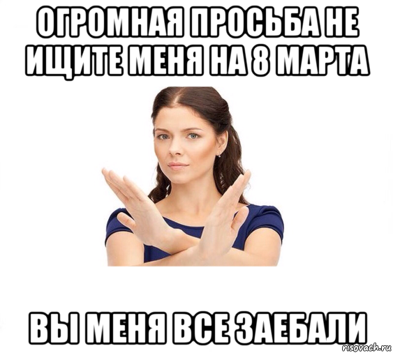 огромная просьба не ищите меня на 8 марта вы меня все заебали, Мем Не зовите