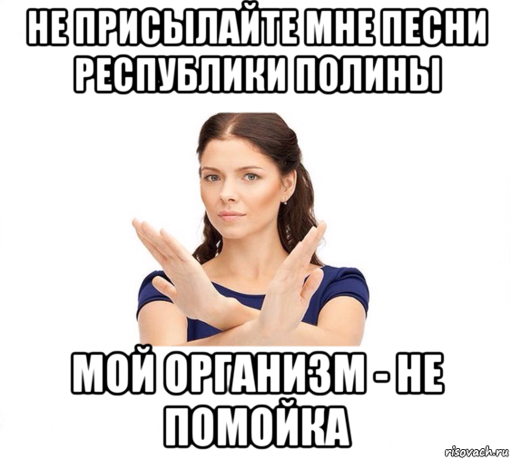 не присылайте мне песни республики полины мой организм - не помойка, Мем Не зовите