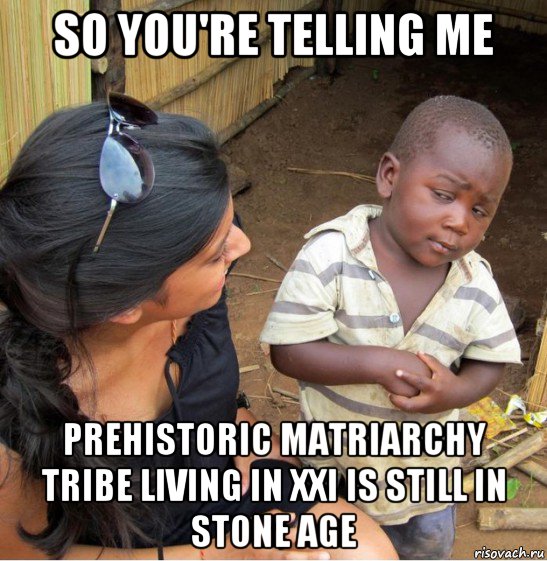 so you're telling me prehistoric matriarchy tribe living in xxi is still in stone age, Мем    Недоверчивый негритенок