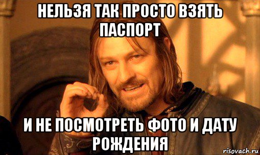 нельзя так просто взять паспорт и не посмотреть фото и дату рождения, Мем Нельзя просто так взять и (Боромир мем)