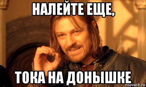 налейте еще, тока на донышке, Мем Нельзя просто так взять и (Боромир мем)