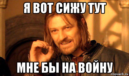 я вот сижу тут мне бы на войну, Мем Нельзя просто так взять и (Боромир мем)