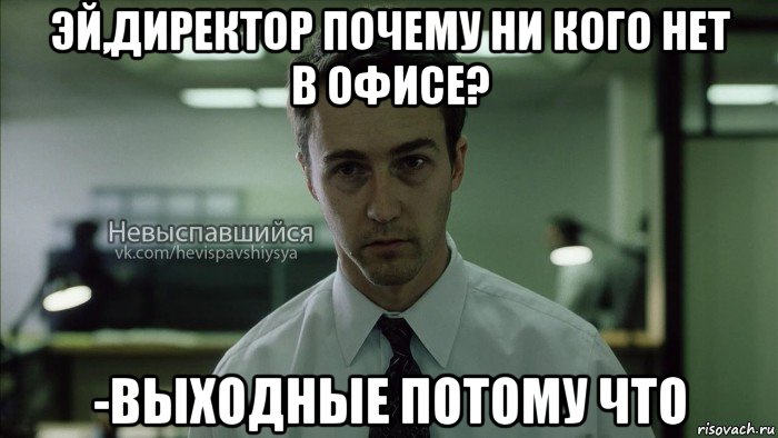 эй,директор почему ни кого нет в офисе? -выходные потому что, Мем Невыспавшийся