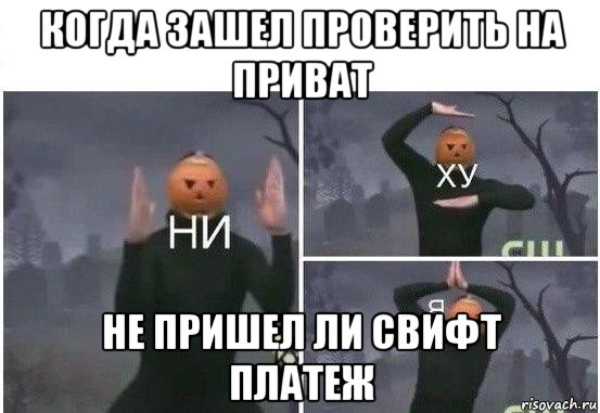 когда зашел проверить на приват не пришел ли свифт платеж, Мем  Ни ху Я