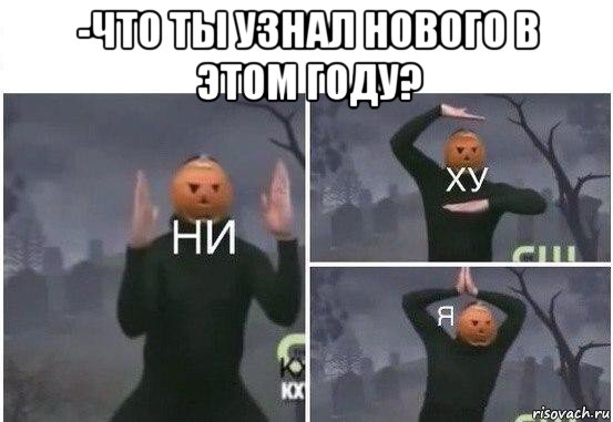 -что ты узнал нового в этом году? , Мем  Ни ху Я