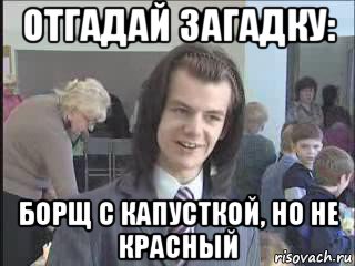 отгадай загадку: борщ с капусткой, но не красный