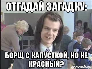 отгадай загадку: борщ с капусткой, но не красный?