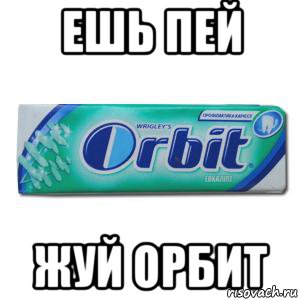 Ешь пей делай. Ешь пей жуй орбит. Реклама орбит ешь пей жуй. Ешь пей жуй орбит картинки. Слоган орбит.