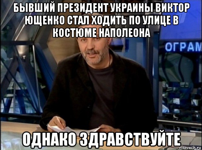 бывший президент украины виктор ющенко стал ходить по улице в костюме наполеона однако здравствуйте, Мем Однако Здравствуйте