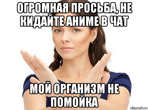 огромная просьба, не кидайте аниме в чат мой организм не помойка, Мем Огромная просьба