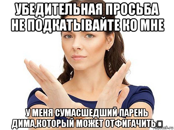 убедительная просьба не подкатывайте ко мне у меня сумасшедший парень дима,который может отфигачить❤, Мем Огромная просьба