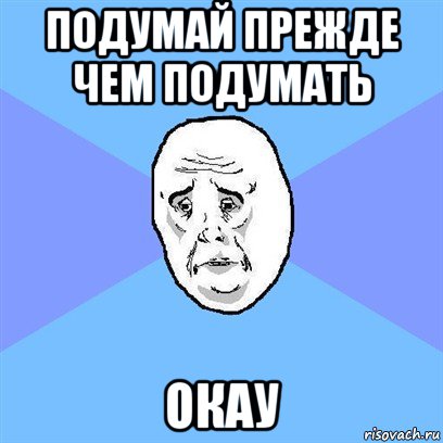 подумай прежде чем подумать окау, Мем Okay face