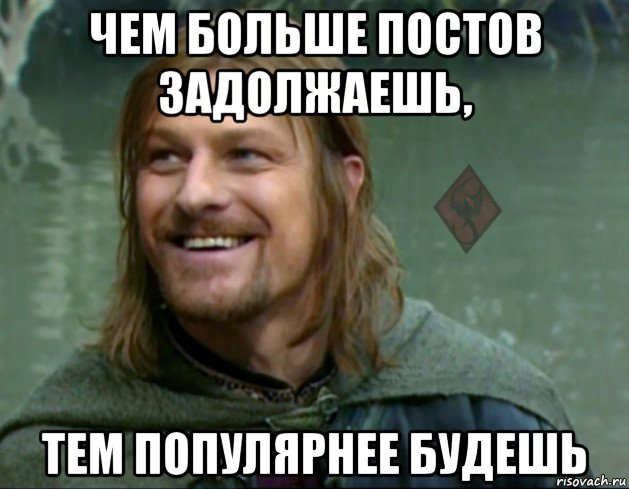 чем больше постов задолжаешь, тем популярнее будешь, Мем ОР Тролль Боромир