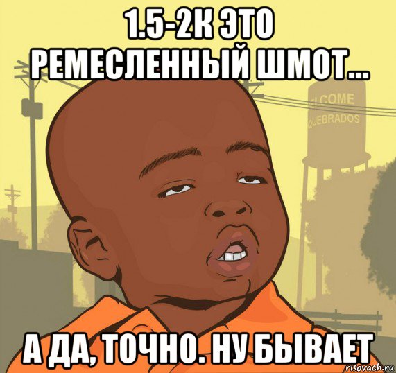 1.5-2к это ремесленный шмот... а да, точно. ну бывает, Мем Пацан наркоман