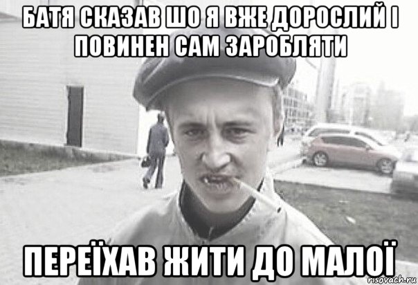 батя сказав шо я вже дорослий і повинен сам заробляти переїхав жити до малої, Мем Пацанська философия