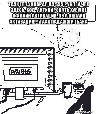 таак епта набрал на 555 рублей чек здесь, код, активировать хуе мое офлайн активация. ээ а онлайн активация?! таак падажжи ебана , Мем Падажжи