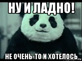 ну и ладно! не очень-то и хотелось, Мем Не отказывай панде