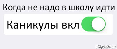 Каникулы иду иду иду. Когда не надо в школу. Надо идти в школу. Не надо идти в школу. Когда надо в школу.