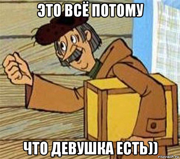 это всё потому что девушка есть)), Мем Почтальон Печкин