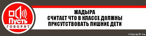 Жадыра
Считает что в классе должны присутствовать лишние дети, Комикс   пусть говорят