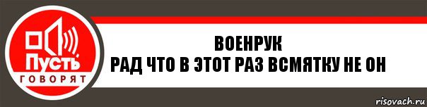 Военрук
Рад что в этот раз всмятку не он, Комикс   пусть говорят