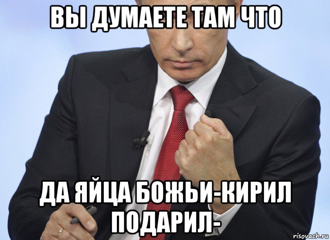 вы думаете там что да яйца божьи-кирил подарил-, Мем Путин показывает кулак