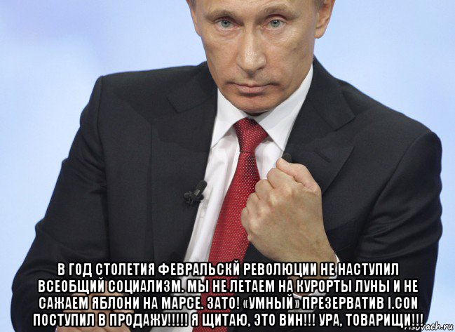  в год столетия февральскй революции не наступил всеобщий социализм. мы не летаем на курорты луны и не сажаем яблони на марсе. зато! «умный» презерватив i.con поступил в продажу!!!!! я щитаю, это вин!!! ура, товарищи!!!, Мем Путин показывает кулак