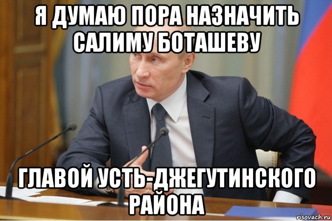 я думаю пора назначить салиму боташеву главой усть-джегутинского района, Мем Путин