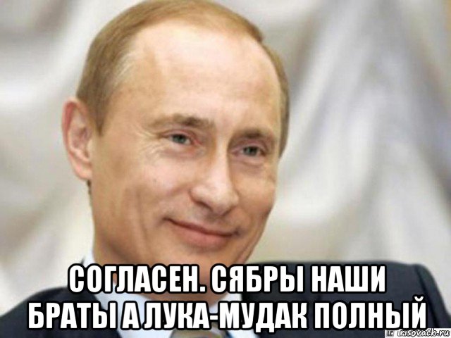  согласен. сябры наши браты а лука-мудак полный, Мем Ухмыляющийся Путин