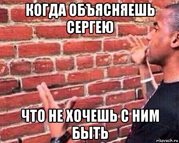 когда объясняешь сергею что не хочешь с ним быть, Мем разговор со стеной