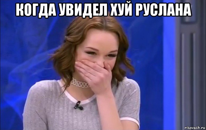 когда увидел хуй руслана 