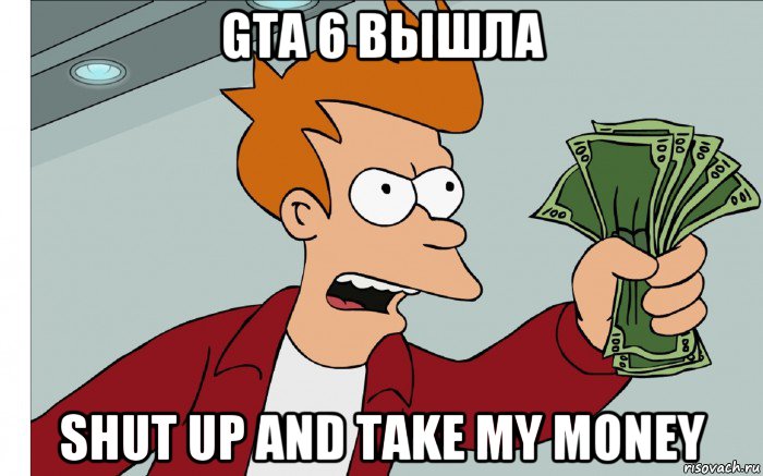 gta 6 вышла shut up and take my money, Мем shut up and take my money