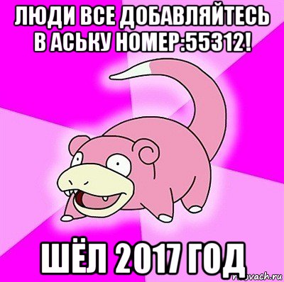 люди все добавляйтесь в аську номер:55312! шёл 2017 год, Мем слоупок