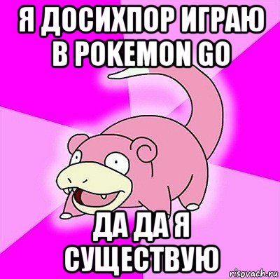 я досихпор играю в pokemon go да да я существую, Мем слоупок