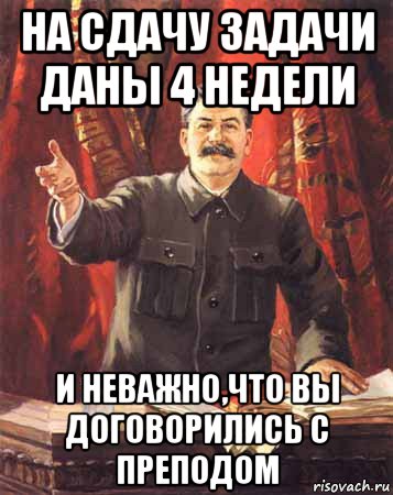 на сдачу задачи даны 4 недели и неважно,что вы договорились с преподом, Мем  сталин цветной