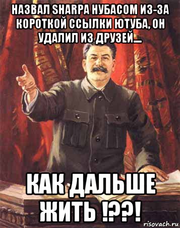 назвал sharpa нубасом из-за короткой ссылки ютуба, он удалил из друзей.... как дальше жить !??!