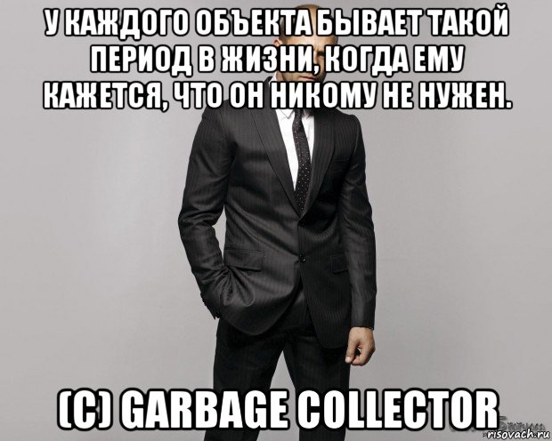 у каждого объекта бывает такой период в жизни, когда ему кажется, что он никому не нужен. (с) garbage collector, Мем  стетхем