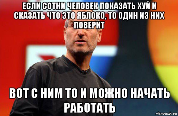 если сотни человек показать хуй и сказать что это яблоко, то один из них поверит вот с ним то и можно начать работать, Мем Стив Джобс