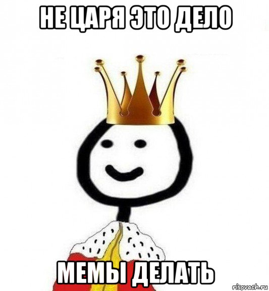 не царя это дело мемы делать, Мем Теребонька Царь