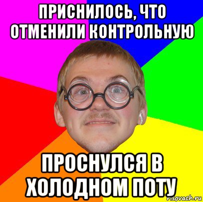 приснилось, что отменили контрольную проснулся в холодном поту, Мем Типичный ботан