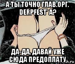 а ты точно глав.орг. derpfest' a? да-да, давай уже сюда предоплату, Мем Трусы снимает