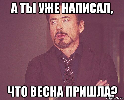 а ты уже написал, что весна пришла?, Мем твое выражение лица